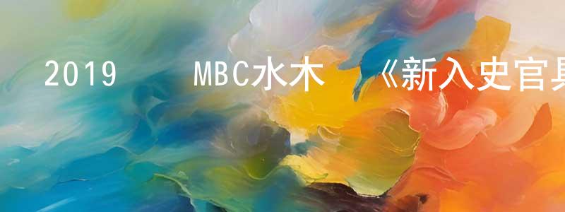 陳海銀的動漫綜藝大全,2019韓國MBC水木劇《新入史官具海玲》全40集[韓語中字]迅雷下載_深夜電影